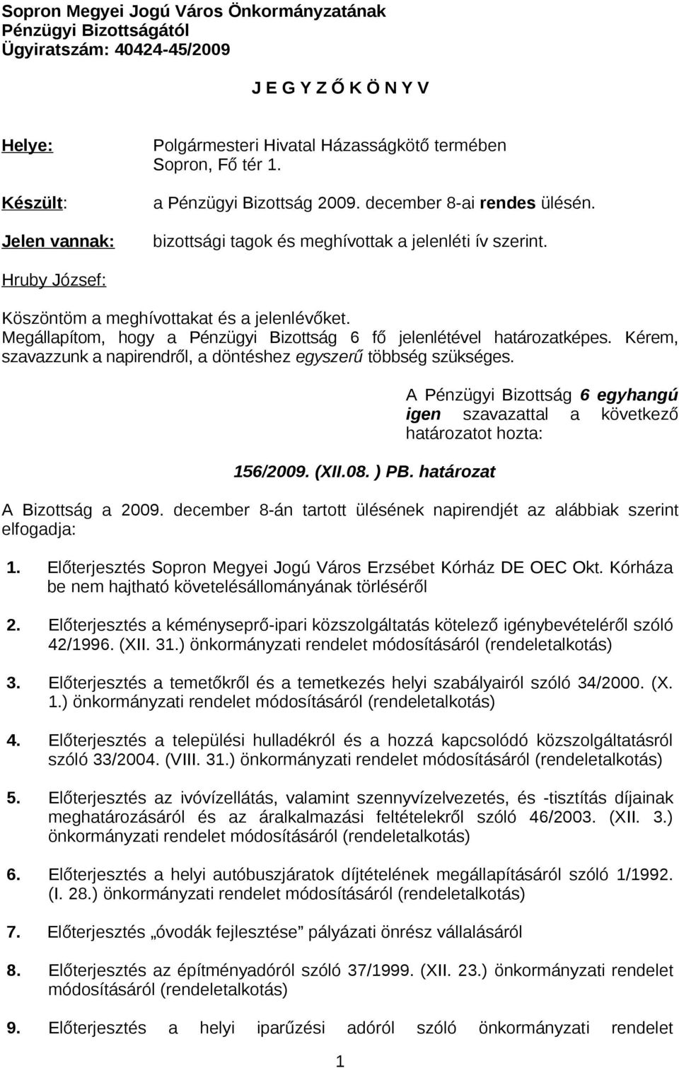 Megállapítom, hogy a Pénzügyi Bizottság 6 fő jelenlétével határozatképes. Kérem, szavazzunk a napirendről, a döntéshez egyszerű többség szükséges. 156/2009. (XII.08. ) PB.