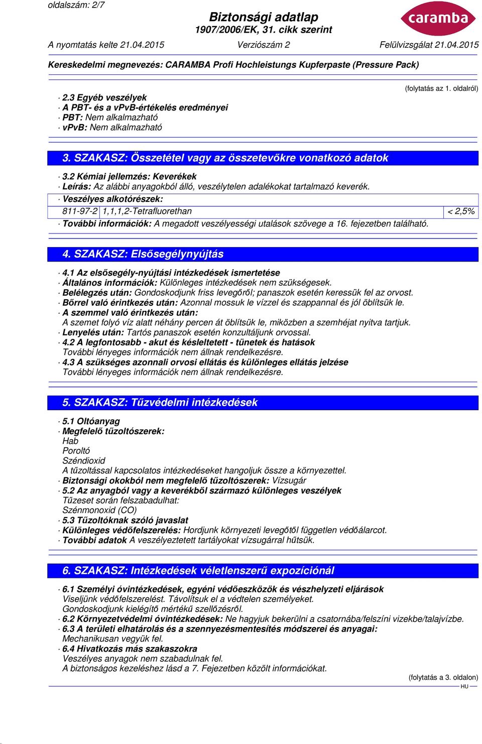 Veszélyes alkotórészek: 811-97-2 1,1,1,2-Tetrafluorethan < 2,5% További információk: A megadott veszélyességi utalások szövege a 16. fejezetben található. 4. SZAKASZ: Elsősegélynyújtás 4.