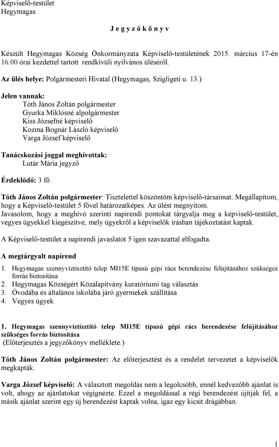 ) Jelen vannak: Tóth János Zoltán polgármester Gyurka Miklósné alpolgármester Kiss Józsefné képviselő Kozma Bognár László képviselő Varga József képviselő Tanácskozási joggal meghívottak: Lutár Mária