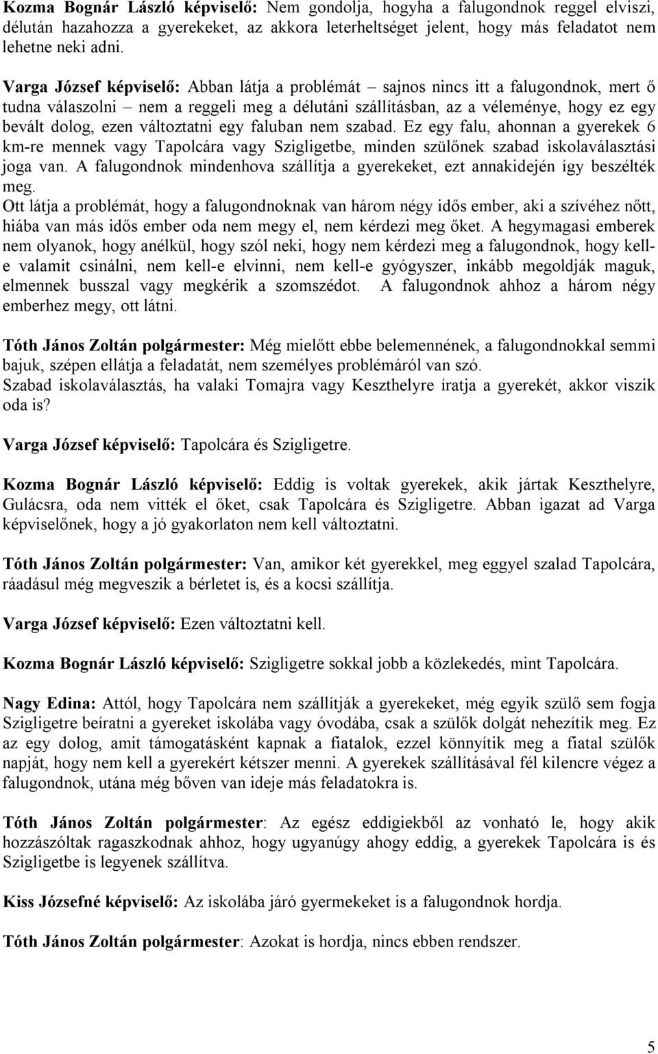 változtatni egy faluban nem szabad. Ez egy falu, ahonnan a gyerekek 6 km-re mennek vagy Tapolcára vagy Szigligetbe, minden szülőnek szabad iskolaválasztási joga van.