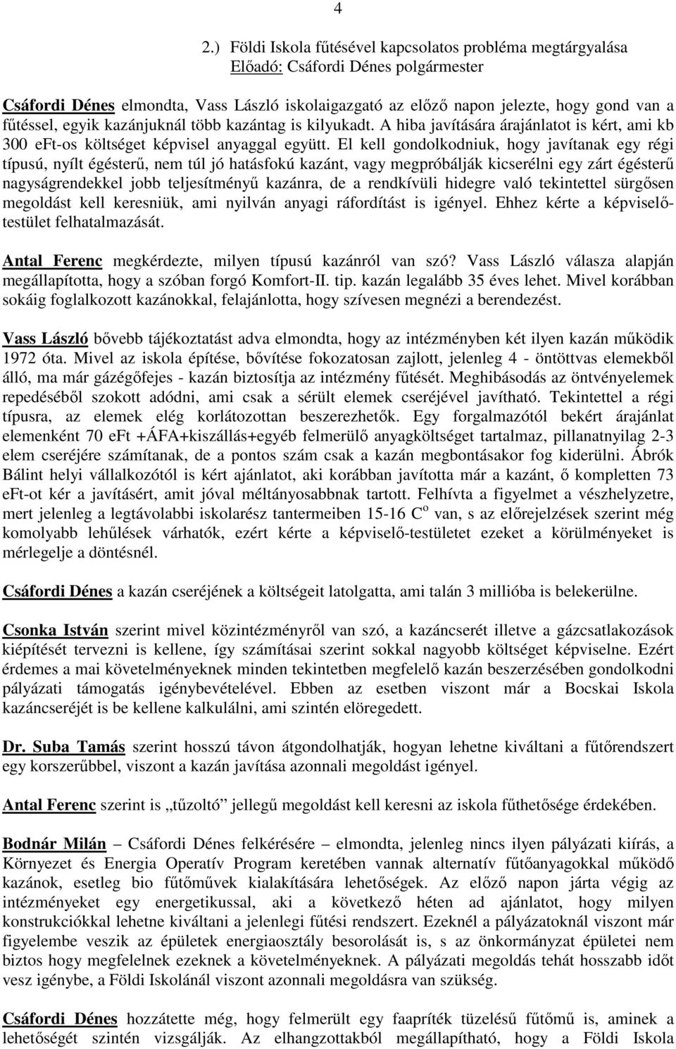 El kell gondolkodniuk, hogy javítanak egy régi típusú, nyílt égésterű, nem túl jó hatásfokú kazánt, vagy megpróbálják kicserélni egy zárt égésterű nagyságrendekkel jobb teljesítményű kazánra, de a