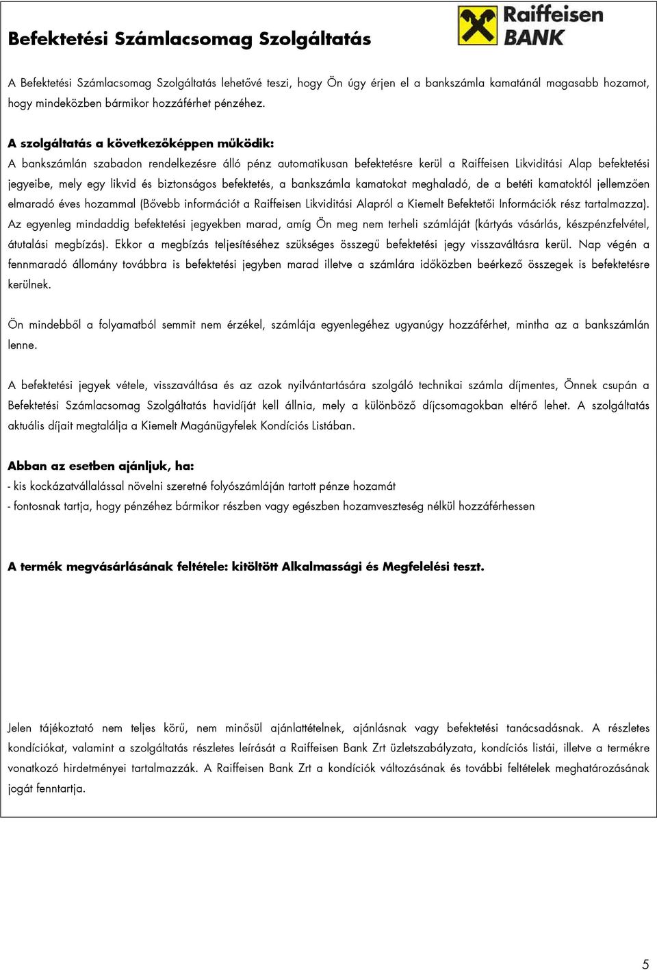 A szolgáltatás a következıképpen mőködik: A bankszámlán szabadon rendelkezésre álló pénz automatikusan befektetésre kerül a Raiffeisen Likviditási Alap befektetési jegyeibe, mely egy likvid és
