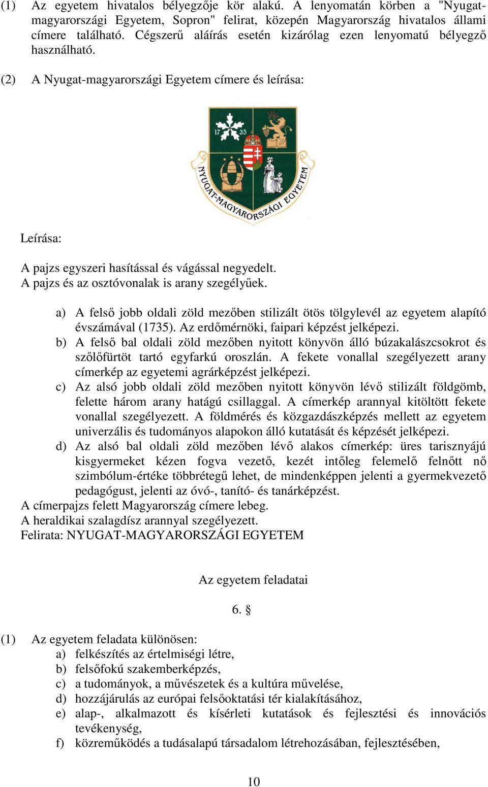 A pajzs és az osztóvonalak is arany szegélyűek. a) A felső jobb oldali zöld mezőben stilizált ötös tölgylevél az egyetem alapító évszámával (1735). Az erdőmérnöki, faipari képzést jelképezi.