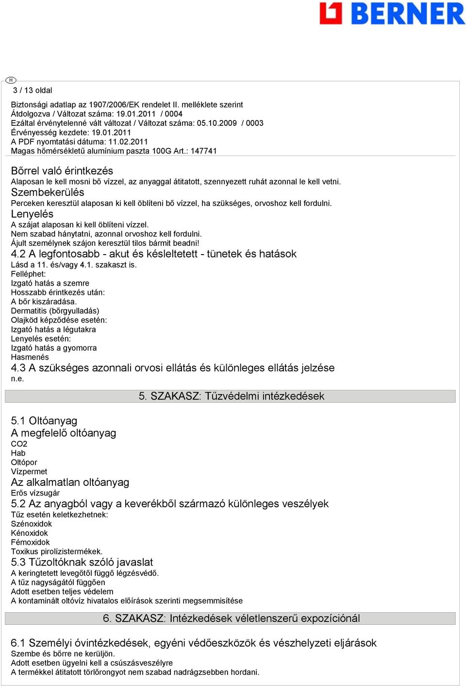 Nem szabad hánytatni, azonnal orvoshoz kell fordulni. Ájult személynek szájon keresztül tilos bármit beadni! 4.2 A legfontosabb - akut és késleltetett - tünetek és hatások Lásd a 11. és/vagy 4.1. szakaszt is.