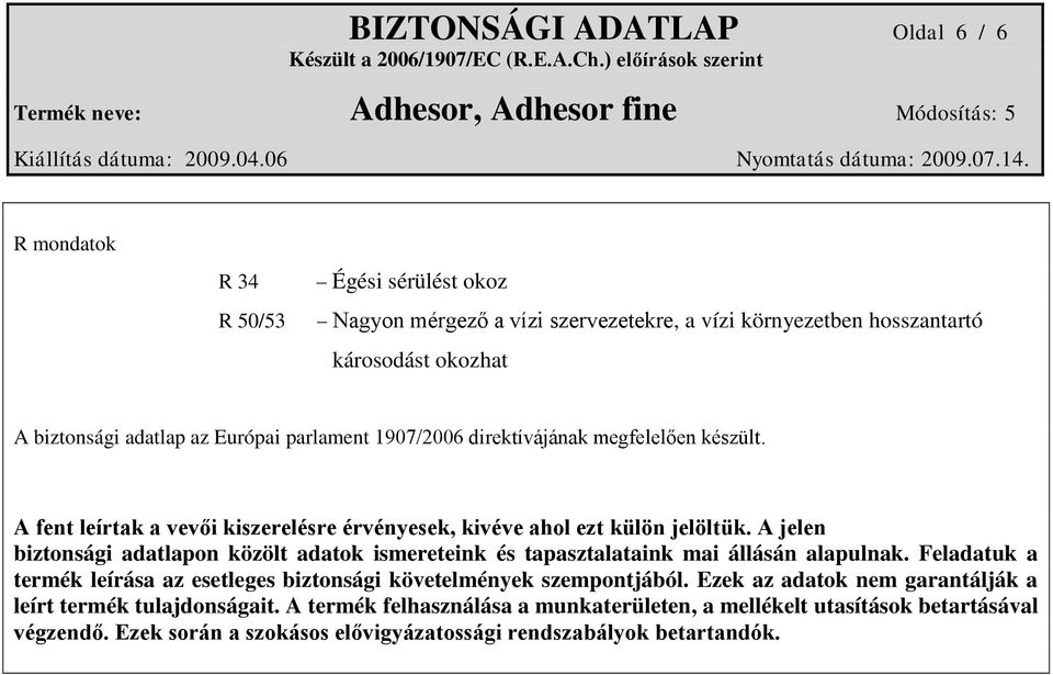 A jelen biztonsági adatlapon közölt adatok ismereteink és tapasztalataink mai állásán alapulnak. Feladatuk a termék leírása az esetleges biztonsági követelmények szempontjából.