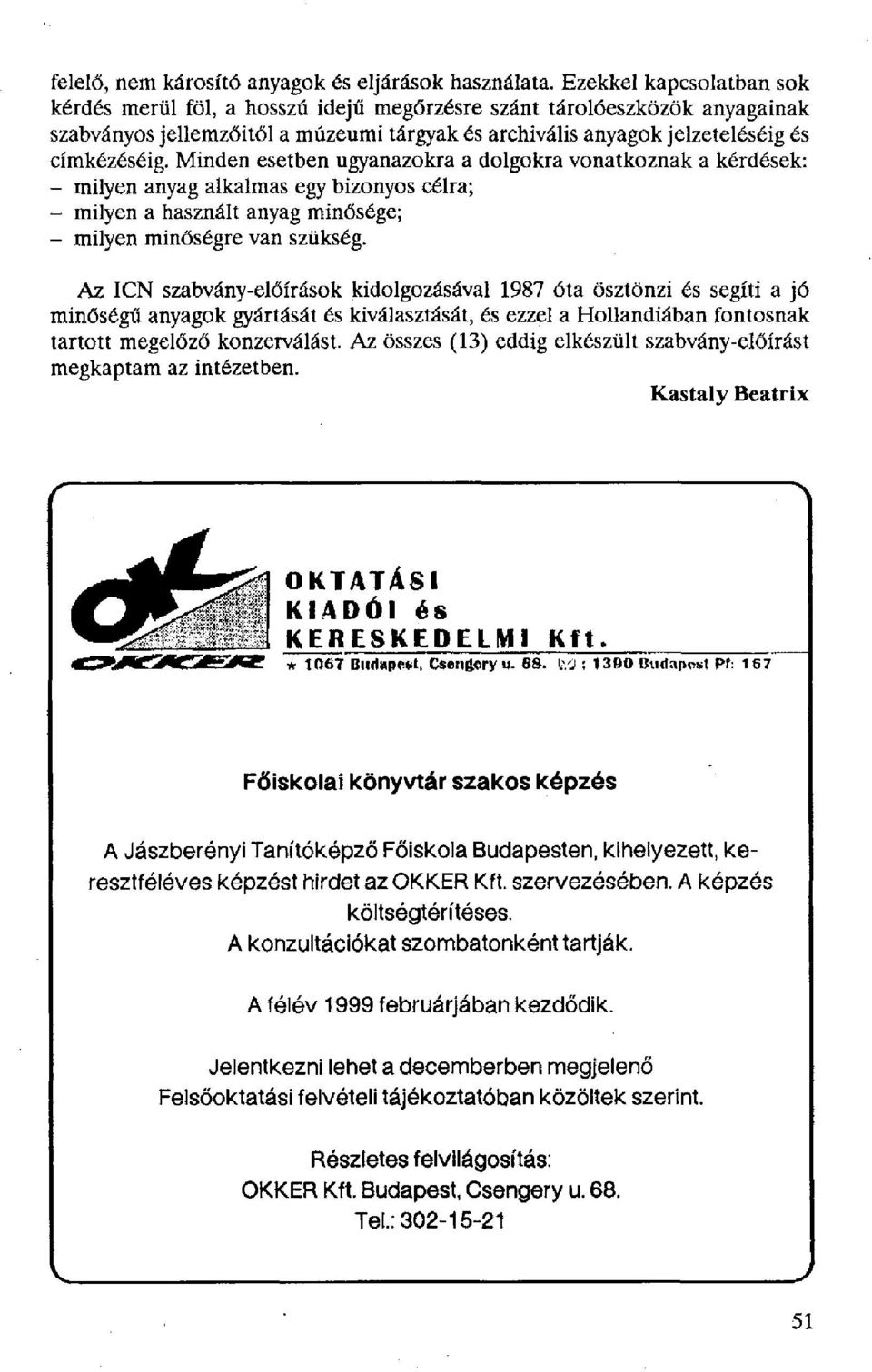 Minden esetben ugyanazokra a dolgokra vonatkoznak a kérdések: - milyen anyag alkalmas egy bizonyos célra; - milyen a használt anyag minősége; - milyen minőségre van szükség.