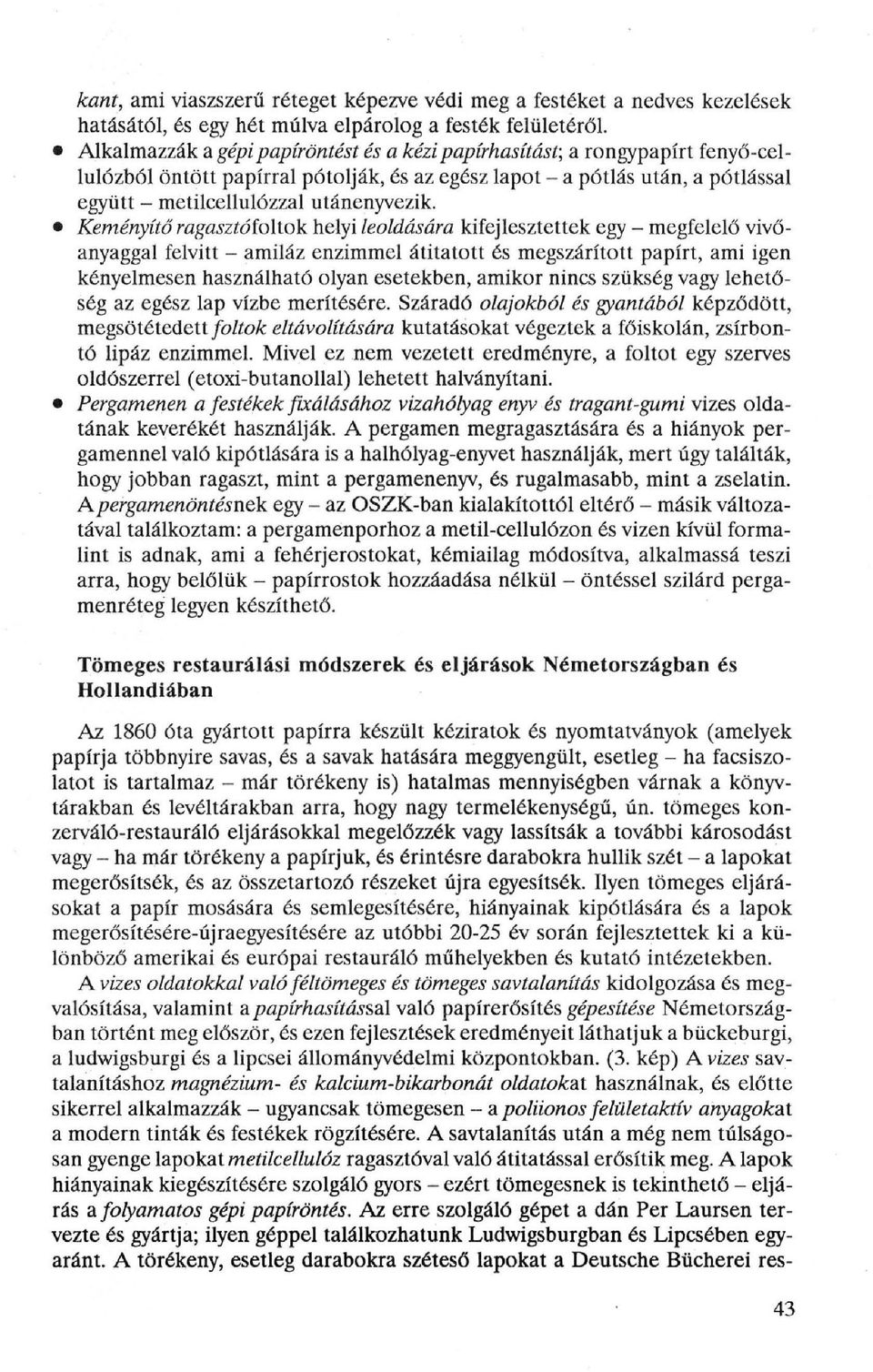 Keményítő ragasztó foltok helyi leoldására kifejlesztettek egy - megfelelő vivőanyaggal felvitt - amiláz enzimmel átitatott és megszárított papírt, ami igen kényelmesen használható olyan esetekben,