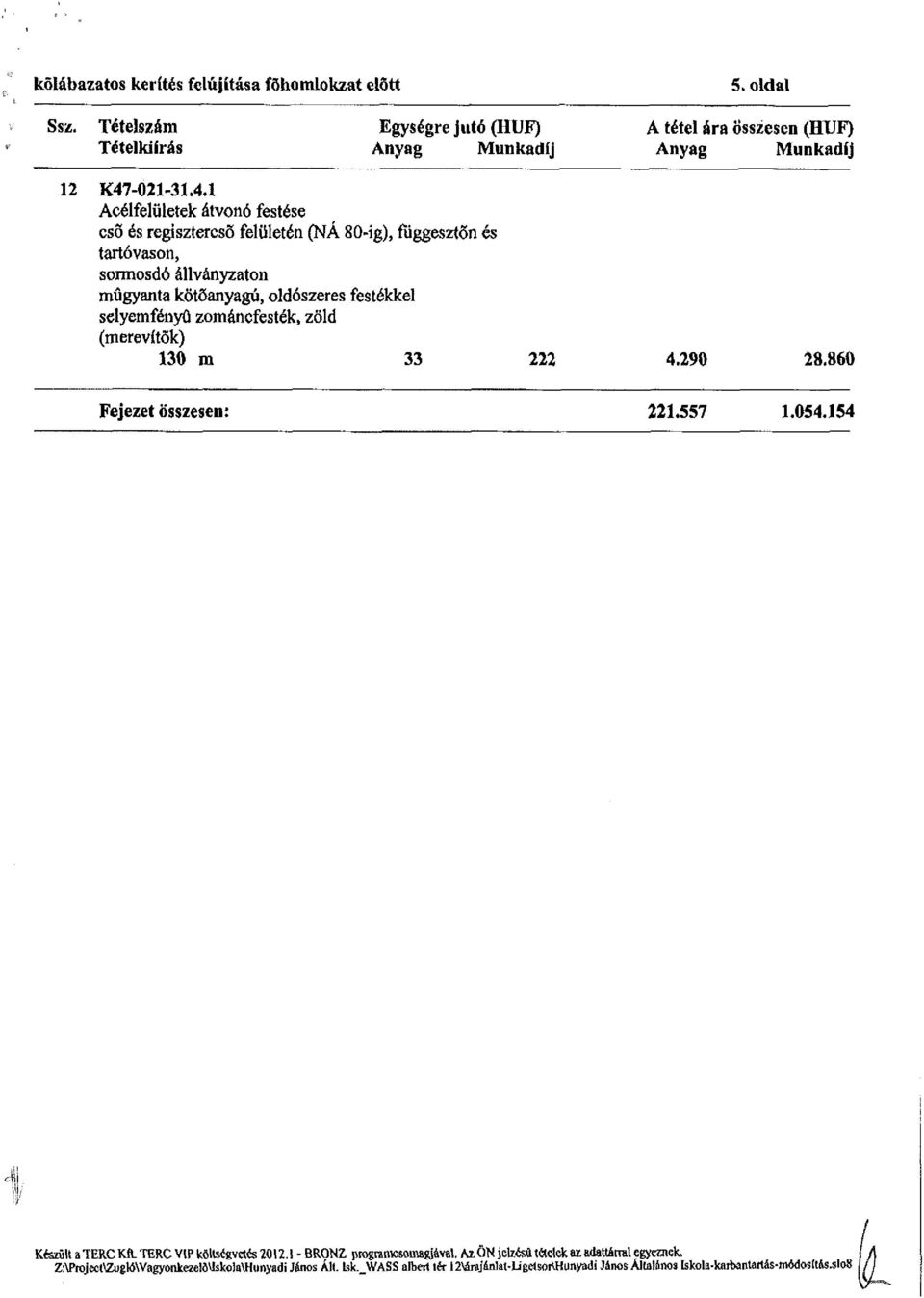 1 Acélfelületek átvonó festése csö és regisztercső felületén (NÁ 80-ig), függesztön és tartóvason, sormosdó állványzaton műgyanta kötőanyagú, oldószeres festékkel selyemfényű