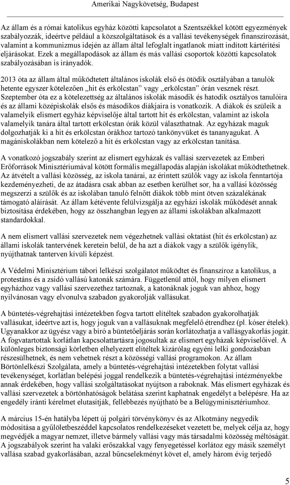 2013 óta az állam által működtetett általános iskolák első és ötödik osztályában a tanulók hetente egyszer kötelezően hit és erkölcstan vagy erkölcstan órán vesznek részt.