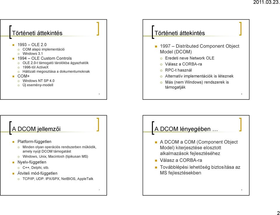 0 Új esemény-modell Történeti áttekintés 1997 Distributed Component Object Model (D) Eredeti neve Network OLE Válasz a CORBA-ra RPC-t használ Alternatív implementációk is léteznek Más (nem Windows)