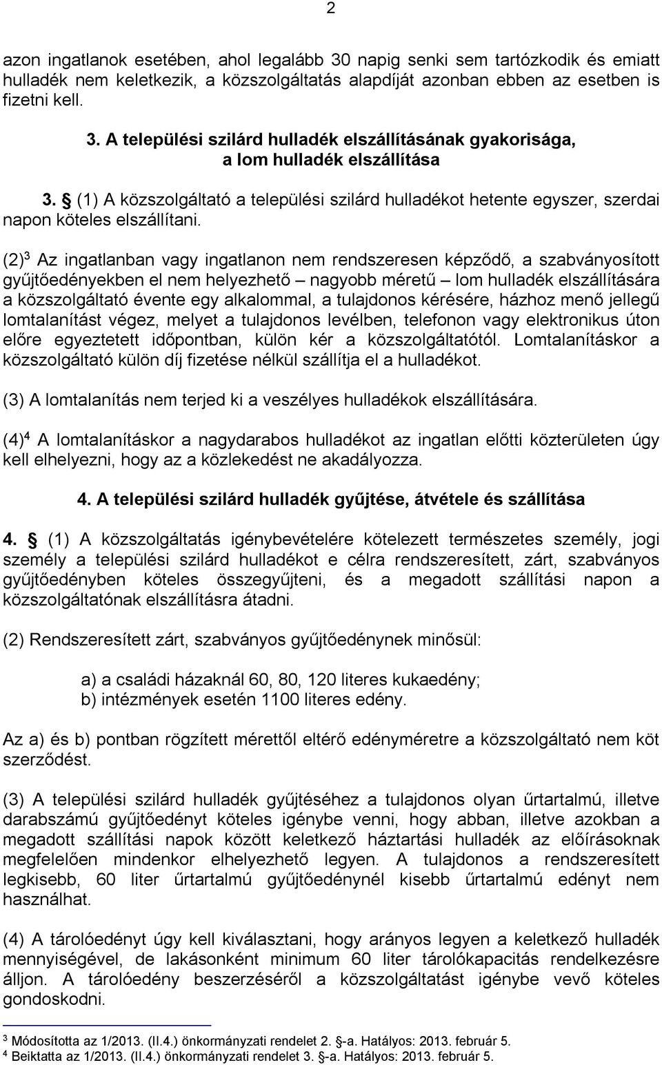 (2) 3 Az ingatlanban vagy ingatlanon nem rendszeresen képződő, a szabványosított gyűjtőedényekben el nem helyezhető nagyobb méretű lom hulladék elszállítására a közszolgáltató évente egy alkalommal,