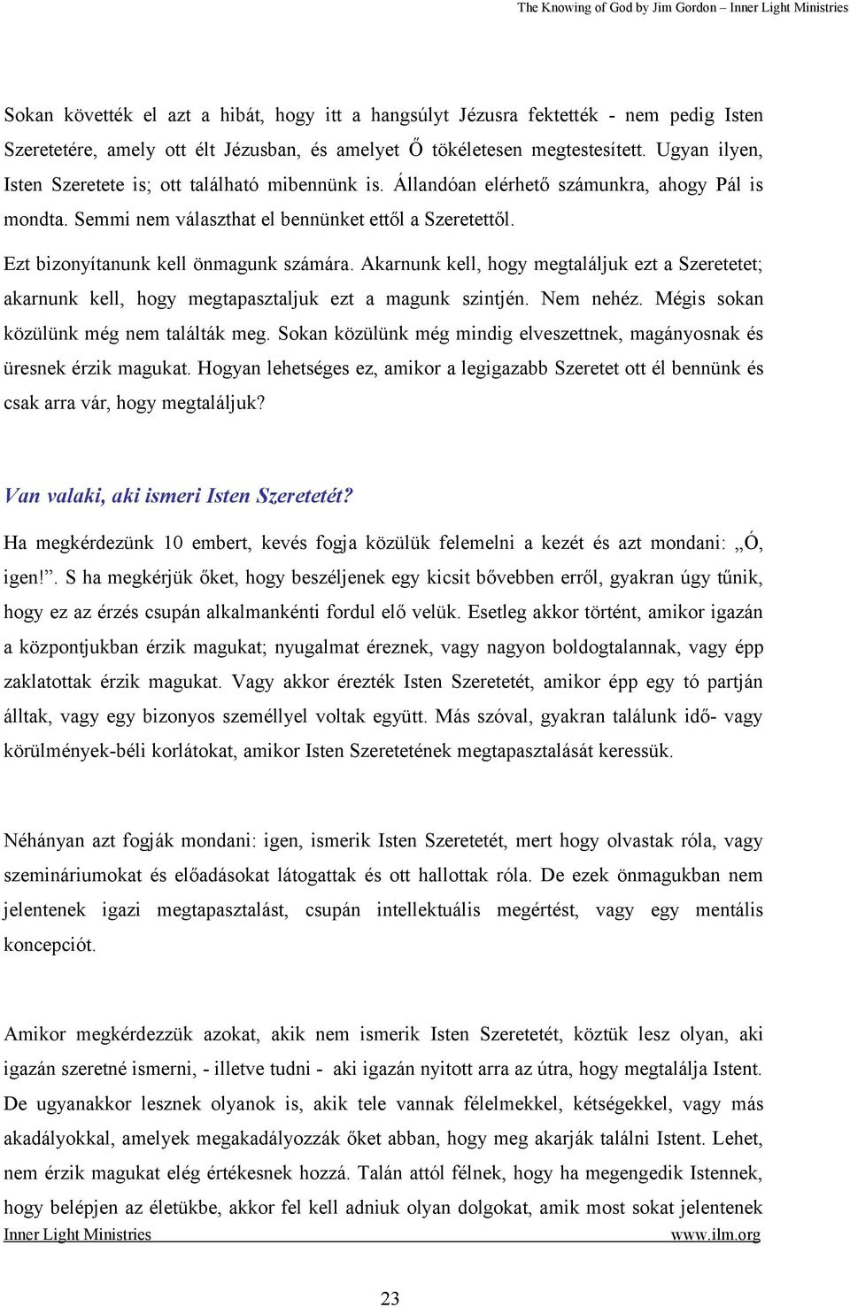 Ezt bizonyítanunk kell önmagunk számára. Akarnunk kell, hogy megtaláljuk ezt a Szeretetet; akarnunk kell, hogy megtapasztaljuk ezt a magunk szintjén. Nem nehéz.