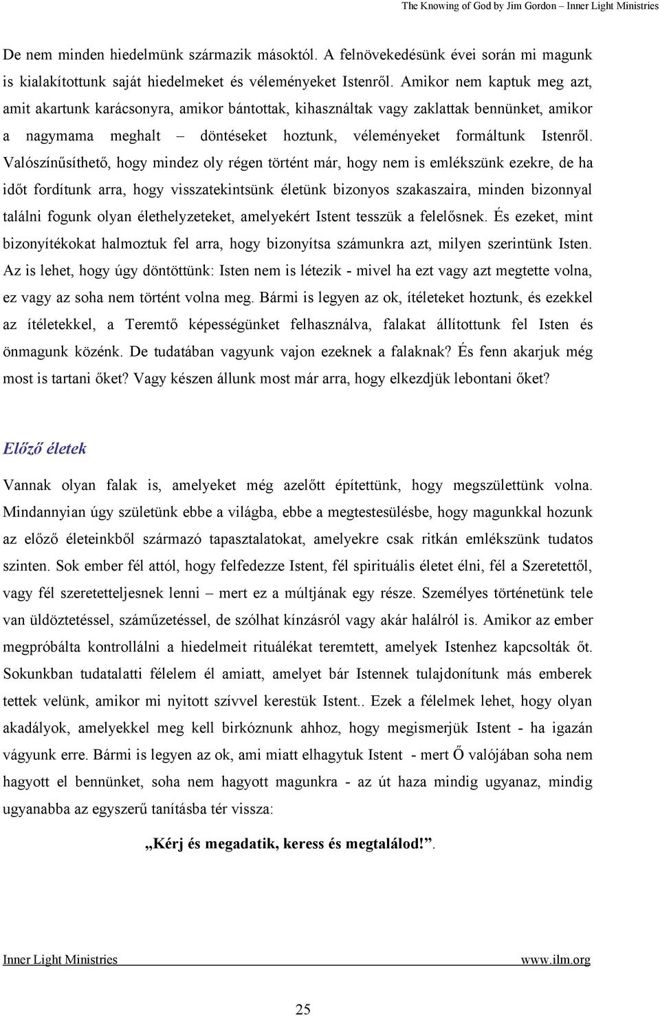 Valószínűsíthető, hogy mindez oly régen történt már, hogy nem is emlékszünk ezekre, de ha időt fordítunk arra, hogy visszatekintsünk életünk bizonyos szakaszaira, minden bizonnyal találni fogunk