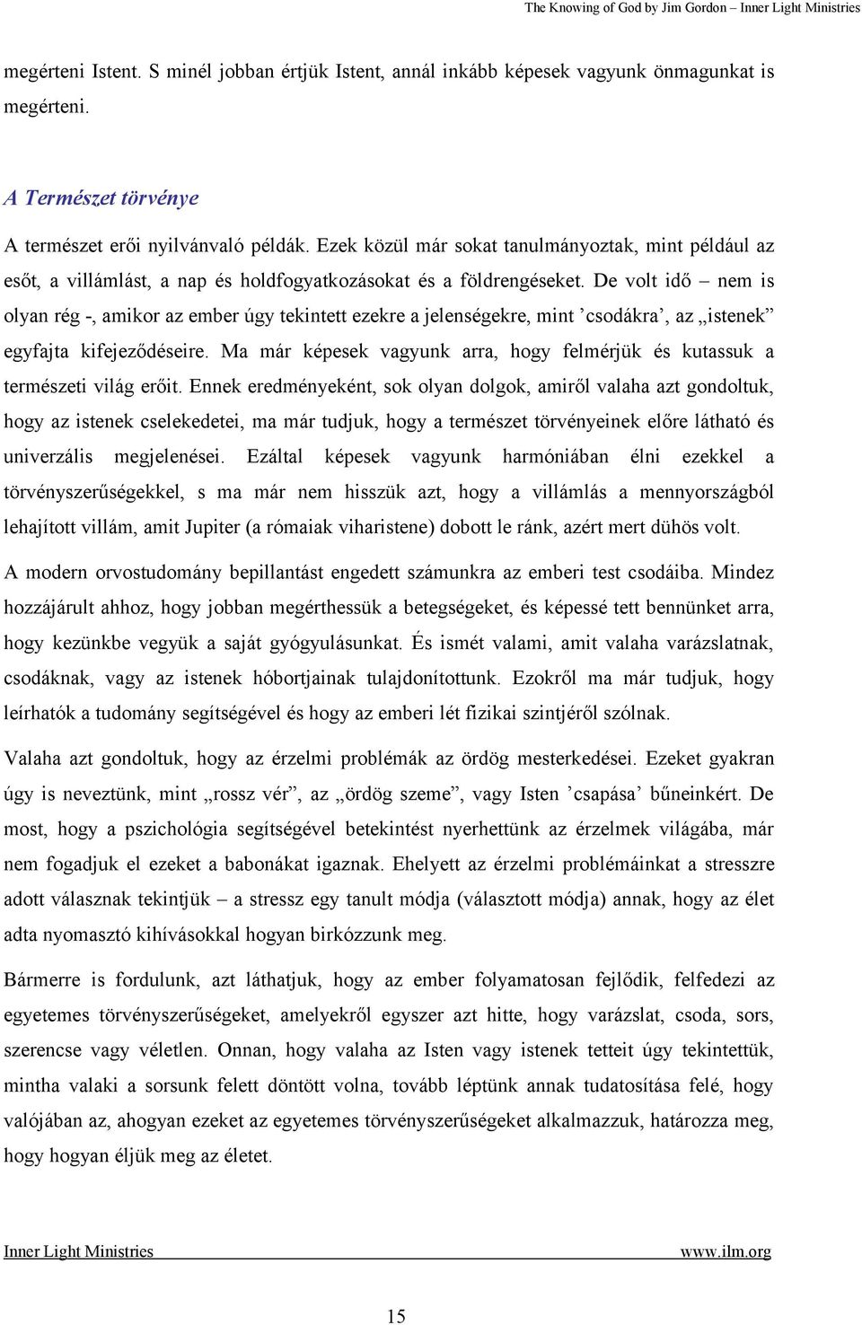 De volt idő nem is olyan rég -, amikor az ember úgy tekintett ezekre a jelenségekre, mint csodákra, az istenek egyfajta kifejeződéseire.