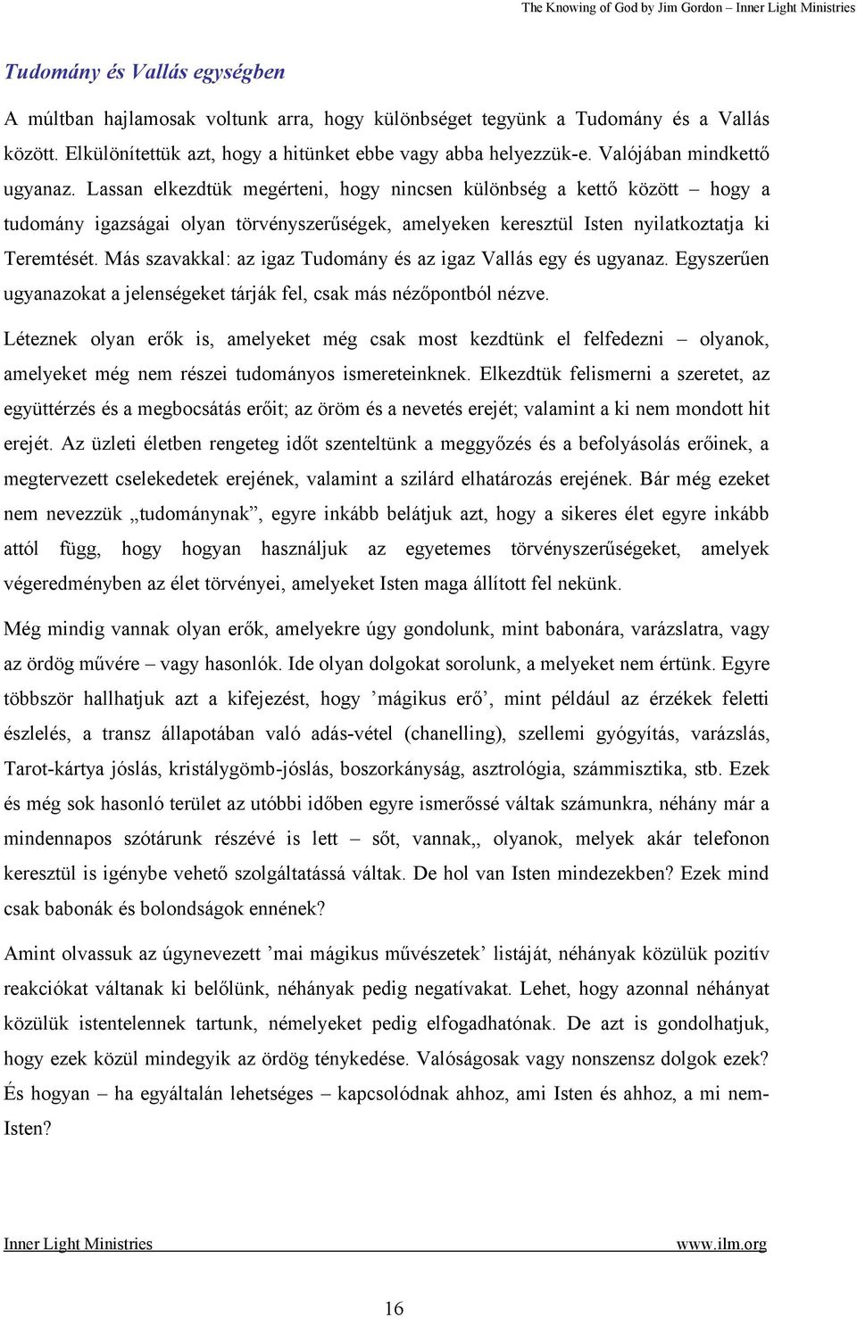 Lassan elkezdtük megérteni, hogy nincsen különbség a kettő között hogy a tudomány igazságai olyan törvényszerűségek, amelyeken keresztül Isten nyilatkoztatja ki Teremtését.