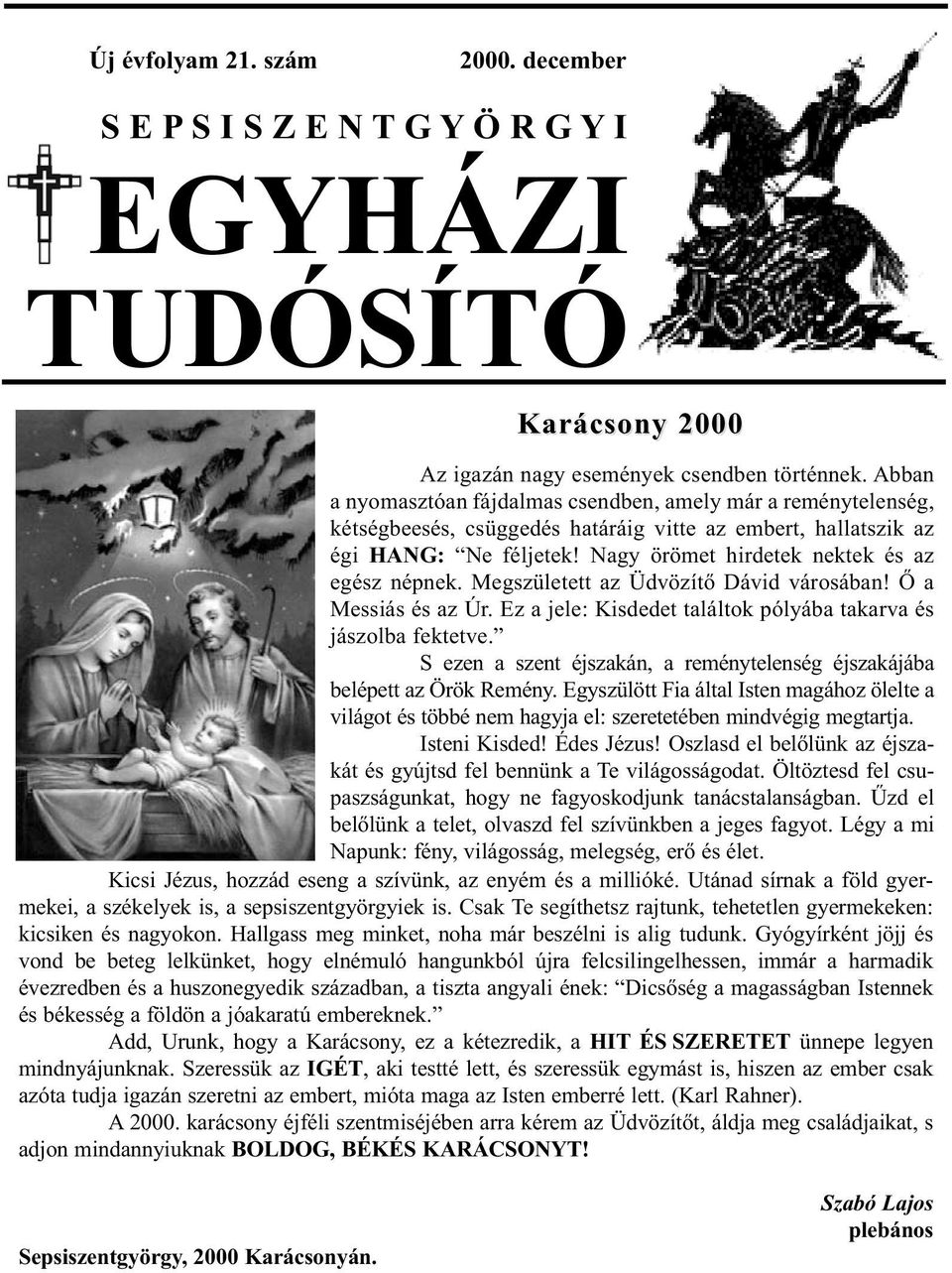 Nagy örömet hirdetek nektek és az egész népnek. Megszületett az Üdvözítő Dávid városában! Ő a Messiás és az Úr. Ez a jele: Kisdedet találtok pólyába takarva és jászolba fektetve.