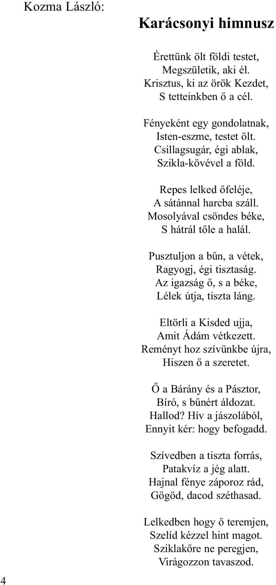 Az igazság ő, s a béke, Lélek útja, tiszta láng. Eltörli a Kisded ujja, Amit Ádám vétkezett. Reményt hoz szívünkbe újra, Hiszen ő a szeretet. Ő a Bárány és a Pásztor, Bíró, s bűnért áldozat. Hallod?