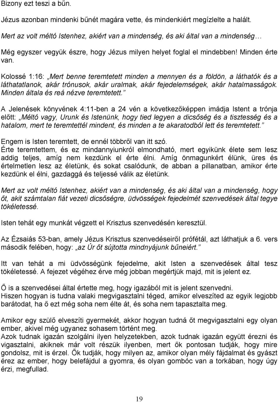 Kolossé 1:16: Mert benne teremtetett minden a mennyen és a földön, a láthatók és a láthatatlanok, akár trónusok, akár uralmak, akár fejedelemségek, akár hatalmasságok.