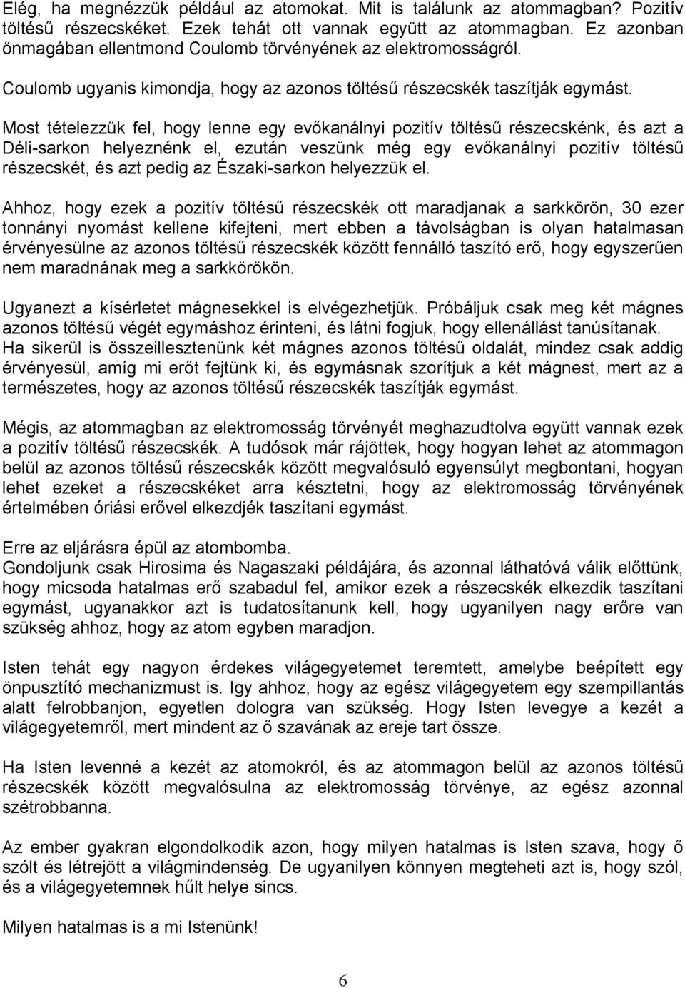 Most tételezzük fel, hogy lenne egy evıkanálnyi pozitív töltéső részecskénk, és azt a Déli-sarkon helyeznénk el, ezután veszünk még egy evıkanálnyi pozitív töltéső részecskét, és azt pedig az