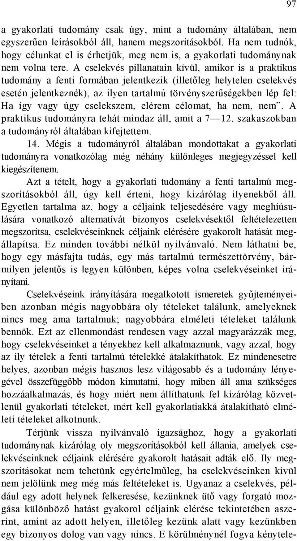 A cselekvés pillanatain kívül, amikor is a praktikus tudomány a fenti formában jelentkezik (illetőleg helytelen cselekvés esetén jelentkeznék), az ilyen tartalmú törvényszerűségekben lép fel: Ha így