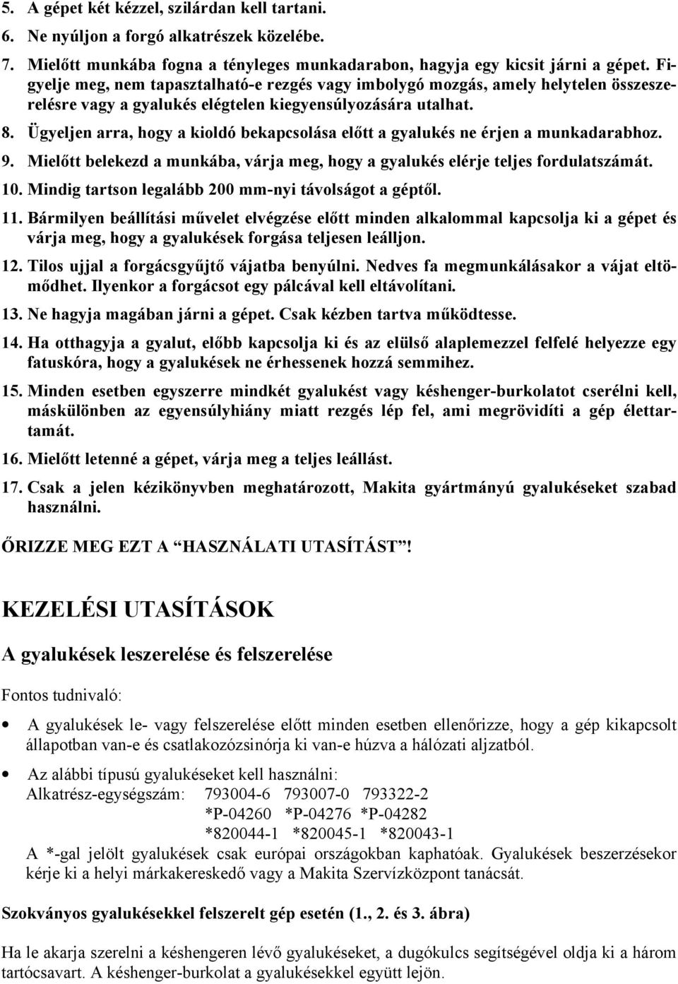 Ügyeljen arra, hogy a kioldó bekapcsolása előtt a gyalukés ne érjen a munkadarabhoz. 9. Mielőtt belekezd a munkába, várja meg, hogy a gyalukés elérje teljes fordulatszámát. 10.