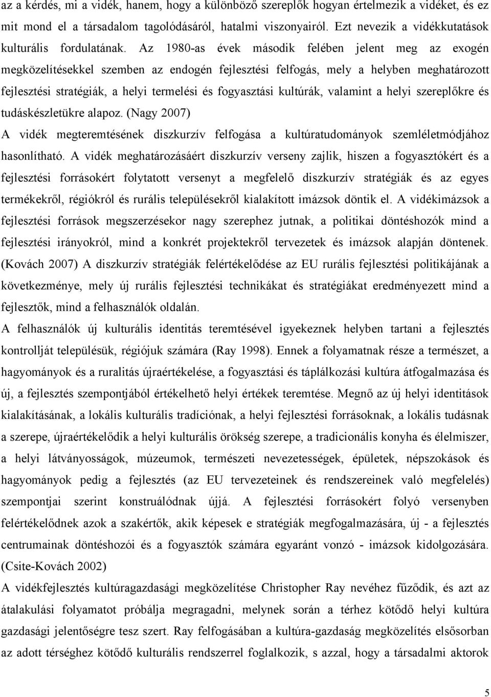 Az 1980-as évek második felében jelent meg az exogén megközelítésekkel szemben az endogén fejlesztési felfogás, mely a helyben meghatározott fejlesztési stratégiák, a helyi termelési és fogyasztási