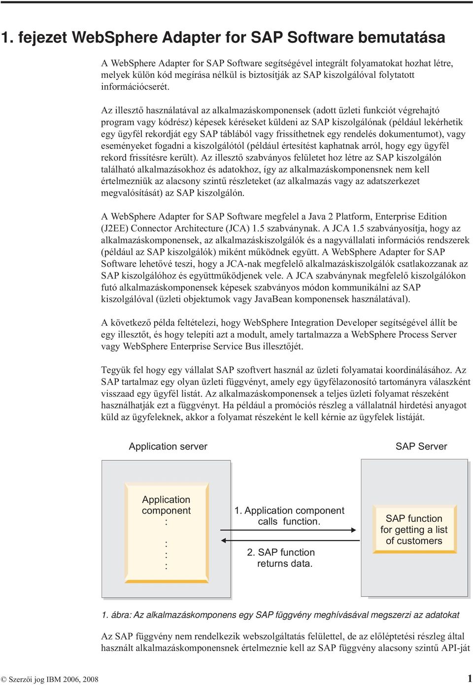 Az illesztő használatával az alkalmazáskomponensek (adott üzleti funkciót végrehajtó program vagy kódrész) képesek kéréseket küldeni az SAP kiszolgálónak (például lekérhetik egy ügyfél rekordját egy