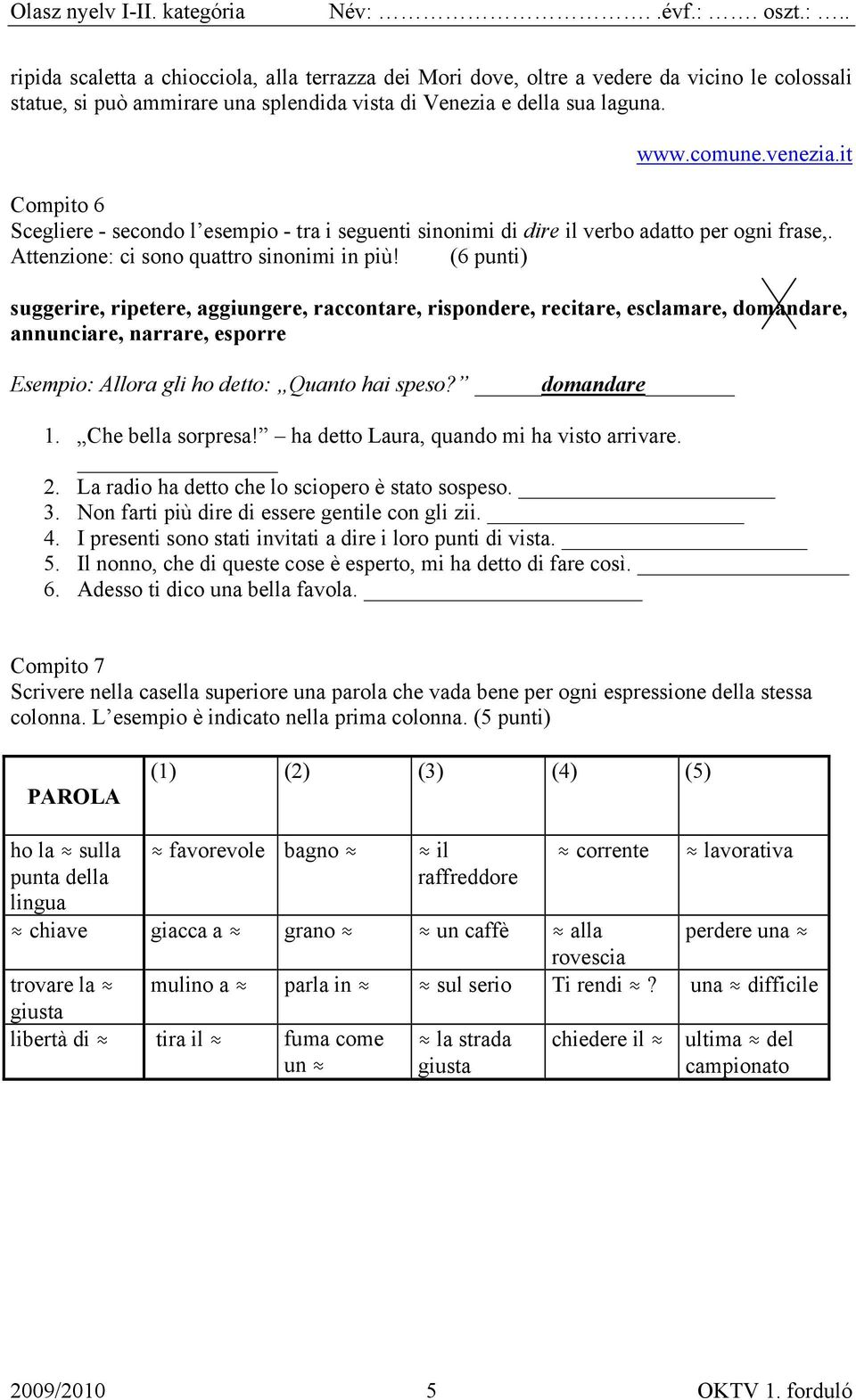 (6 punti) suggerire, ripetere, aggiungere, raccontare, rispondere, recitare, esclamare, domandare, annunciare, narrare, esporre Esempio: Allora gli ho detto: Quanto hai speso? domandare 1.