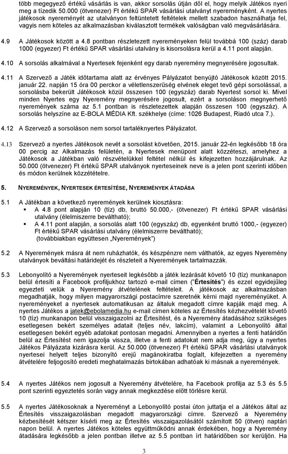 9 A Játékosok között a 4.8 pontban részletezett nyereményeken felül továbbá 100 (száz) darab 1000 (egyezer) Ft értékű SPAR vásárlási utalvány is kisorsolásra kerül a 4.11 pont alapján. 4.10 A sorsolás alkalmával a Nyertesek fejenként egy darab nyeremény megnyerésére jogosultak.