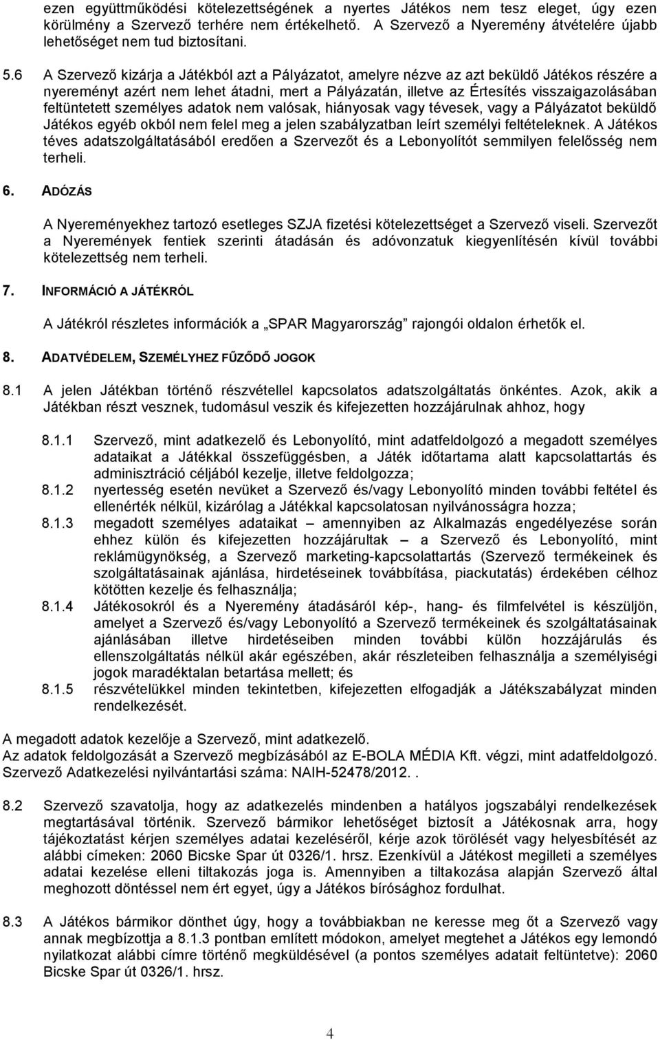 feltüntetett személyes adatok nem valósak, hiányosak vagy tévesek, vagy a Pályázatot beküldő Játékos egyéb okból nem felel meg a jelen szabályzatban leírt személyi feltételeknek.