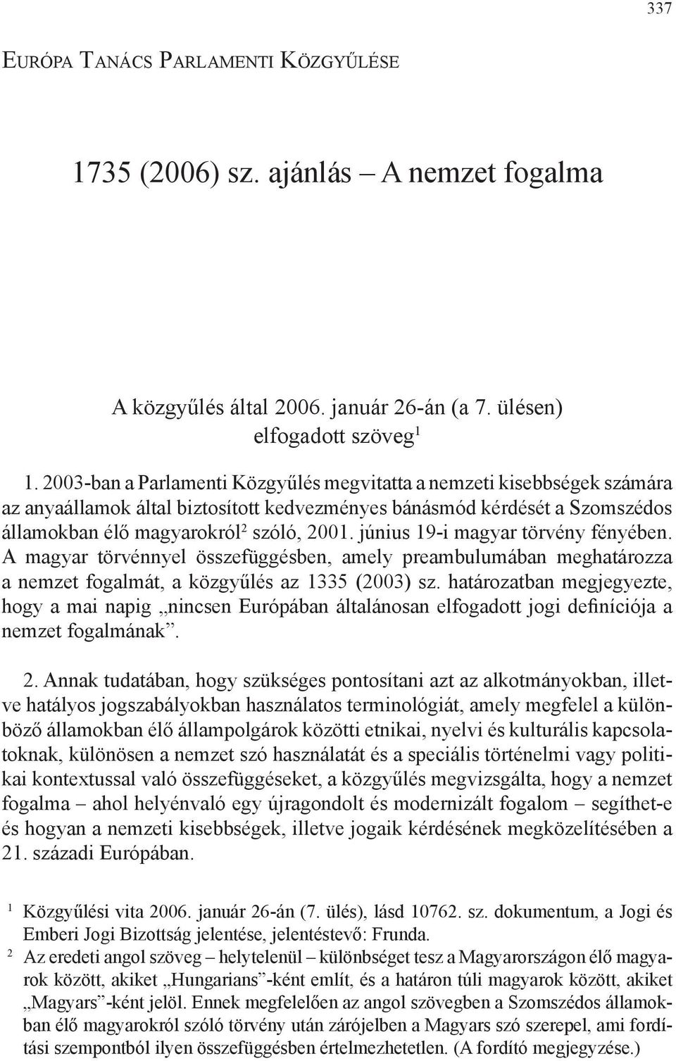 június 19-i magyar törvény fényében. A magyar törvénnyel összefüggésben, amely preambulumában meghatározza a nemzet fogalmát, a közgyűlés az 1335 (2003) sz.