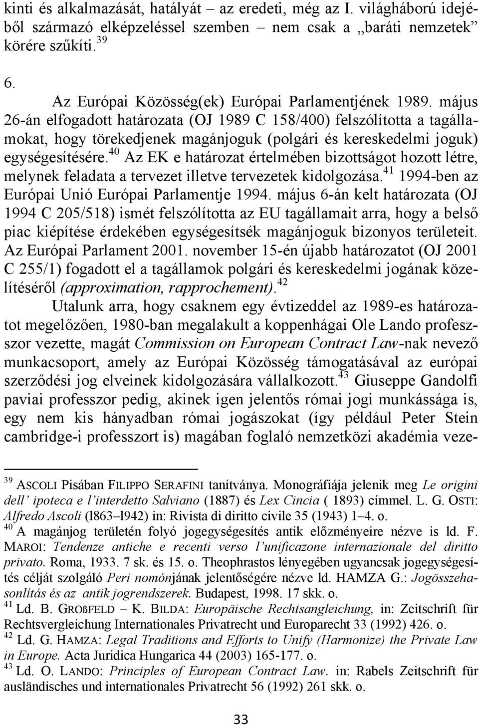 május 26-án elfogadott határozata (OJ 1989 C 158/400) felszólította a tagállamokat, hogy törekedjenek magánjoguk (polgári és kereskedelmi joguk) egységesítésére.