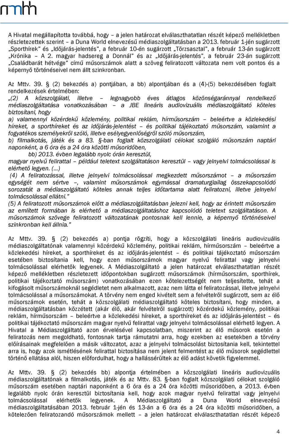 magyar hadsereg a Donnál és az Időjárás-jelentés, a február 23-án sugárzott Családbarát hétvége című műsorszámok alatt a szöveg feliratozott változata nem volt pontos és a képernyő történéseivel nem