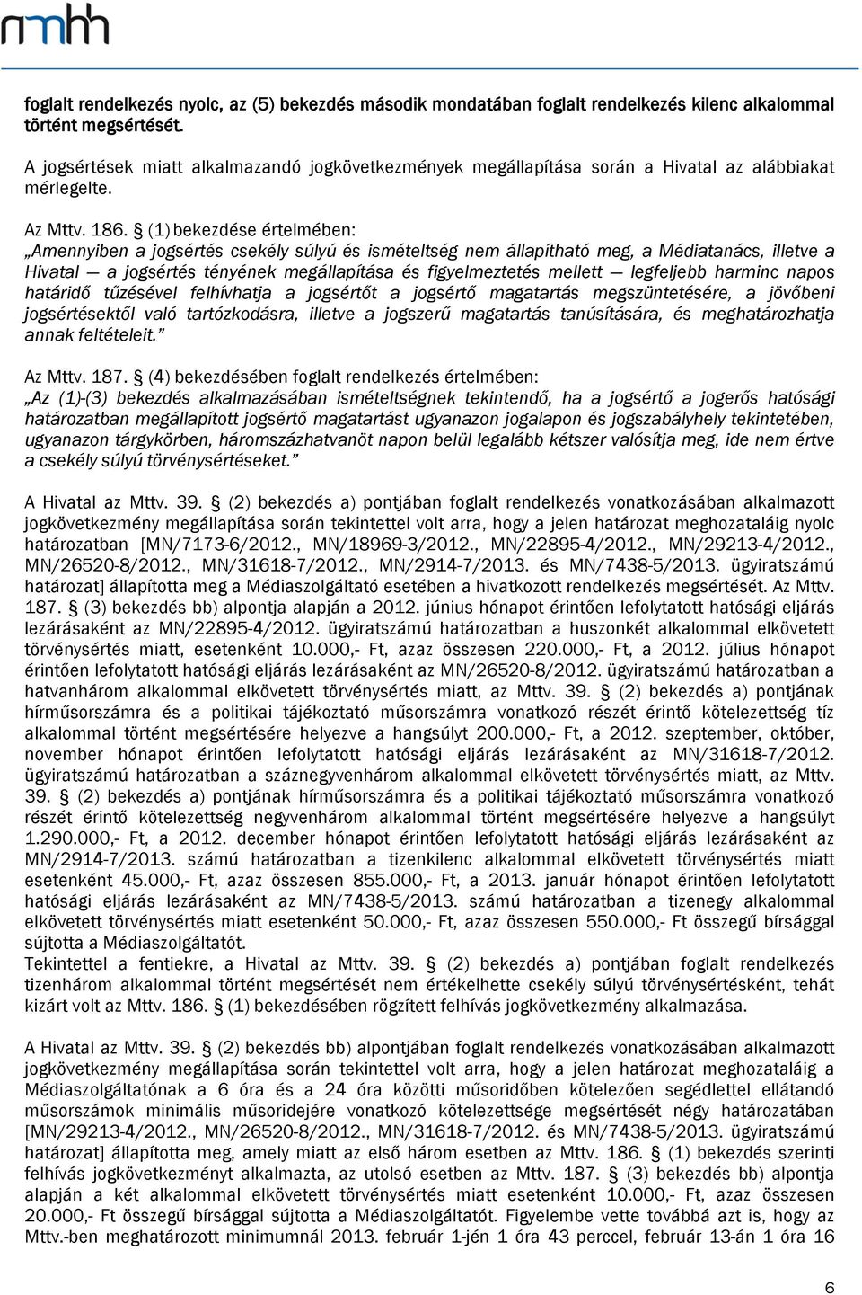 (1) bekezdése értelmében: Amennyiben a jogsértés csekély súlyú és ismételtség nem állapítható meg, a Médiatanács, illetve a Hivatal a jogsértés tényének megállapítása és figyelmeztetés mellett