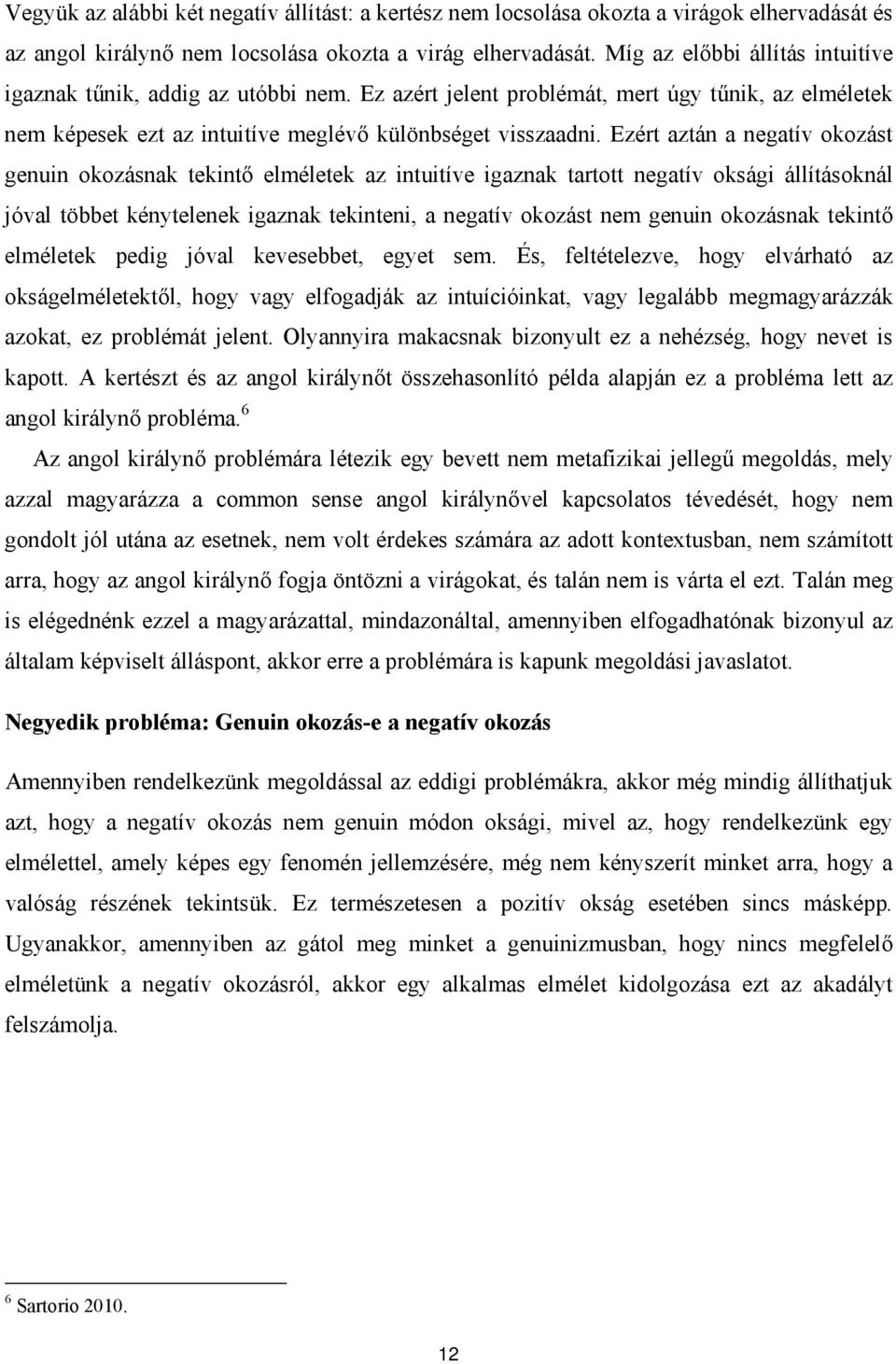 Ezért aztán a negatív okozást genuin okozásnak tekintő elméletek az intuitíve igaznak tartott negatív oksági állításoknál jóval többet kénytelenek igaznak tekinteni, a negatív okozást nem genuin