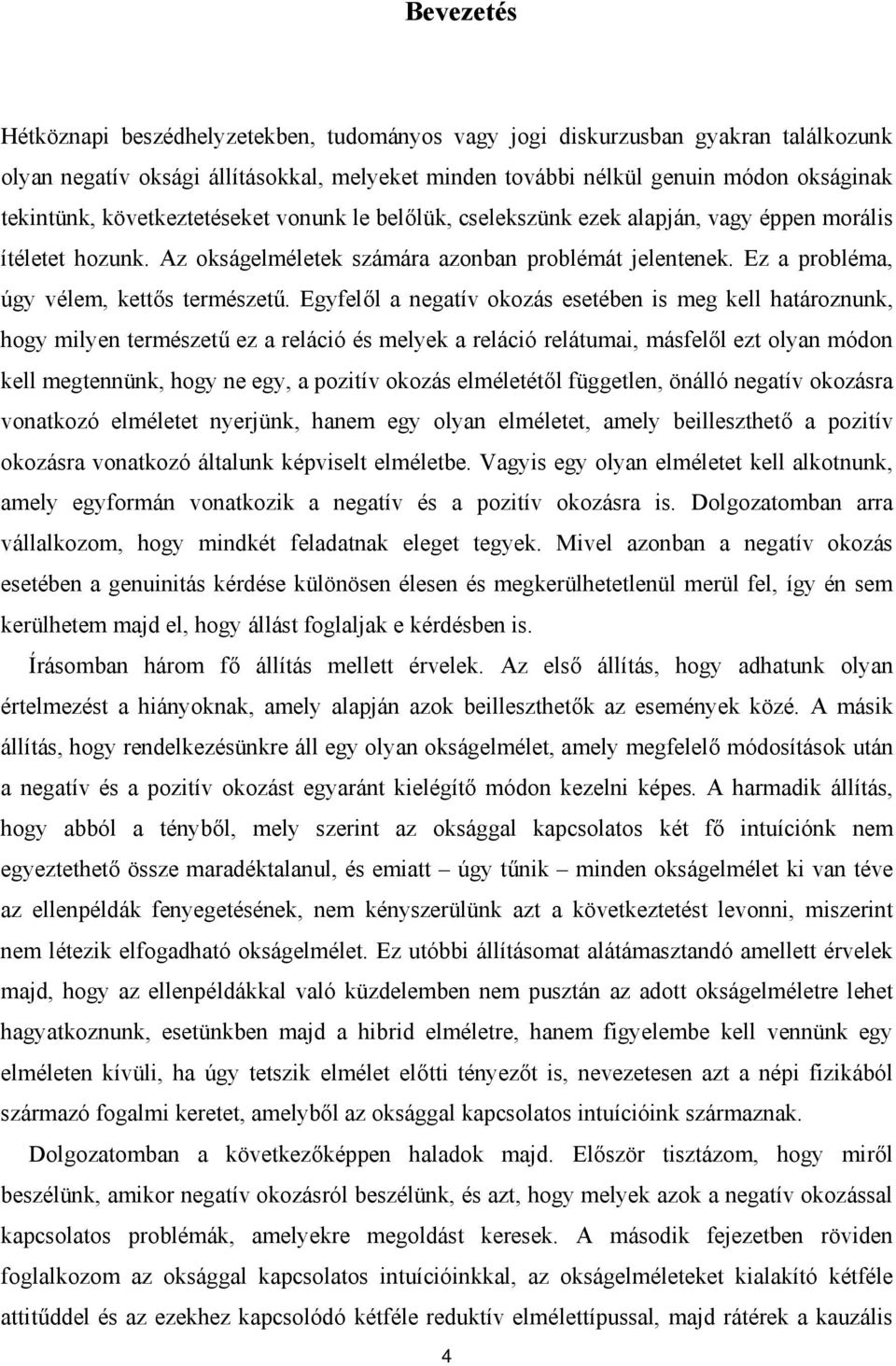 Egyfelől a negatív okozás esetében is meg kell határoznunk, hogy milyen természetű ez a reláció és melyek a reláció relátumai, másfelől ezt olyan módon kell megtennünk, hogy ne egy, a pozitív okozás