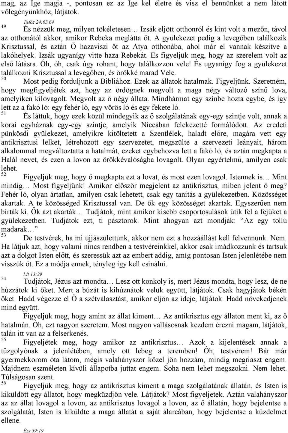 A gyülekezet pedig a levegőben találkozik Krisztussal, és aztán Ő hazaviszi őt az Atya otthonába, ahol már el vannak készítve a lakóhelyek. Izsák ugyanígy vitte haza Rebekát.