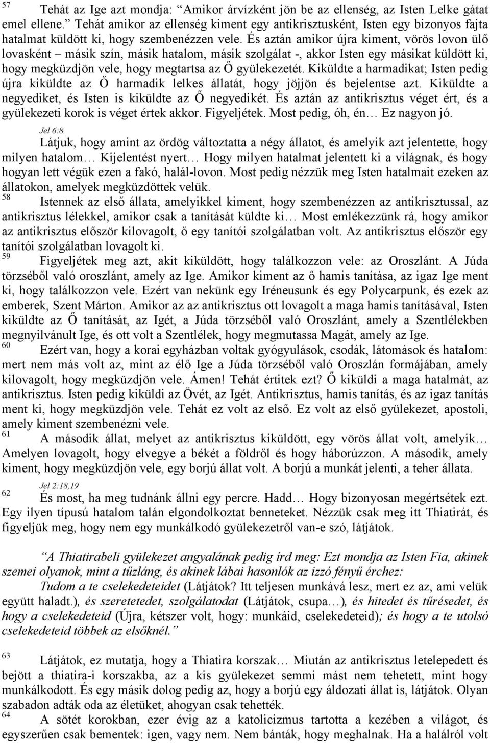 És aztán amikor újra kiment, vörös lovon ülő lovasként másik szín, másik hatalom, másik szolgálat -, akkor Isten egy másikat küldött ki, hogy megküzdjön vele, hogy megtartsa az Ő gyülekezetét.