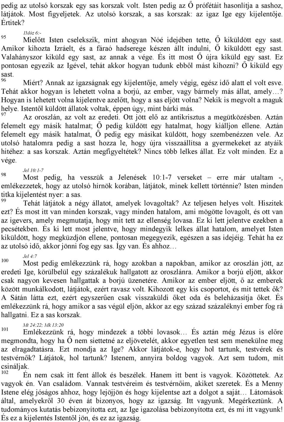 Valahányszor kiküld egy sast, az annak a vége. És itt most Ő újra kiküld egy sast. Ez pontosan egyezik az Igével, tehát akkor hogyan tudunk ebből mást kihozni? Ő kiküld egy sast. 96 Miért?