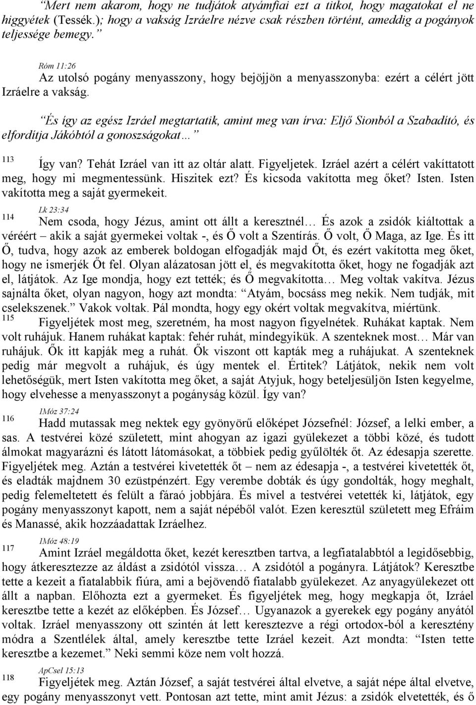 És így az egész Izráel megtartatik, amint meg van írva: Eljő Sionból a Szabadító, és elfordítja Jákóbtól a gonoszságokat 113 Így van? Tehát Izráel van itt az oltár alatt. Figyeljetek.