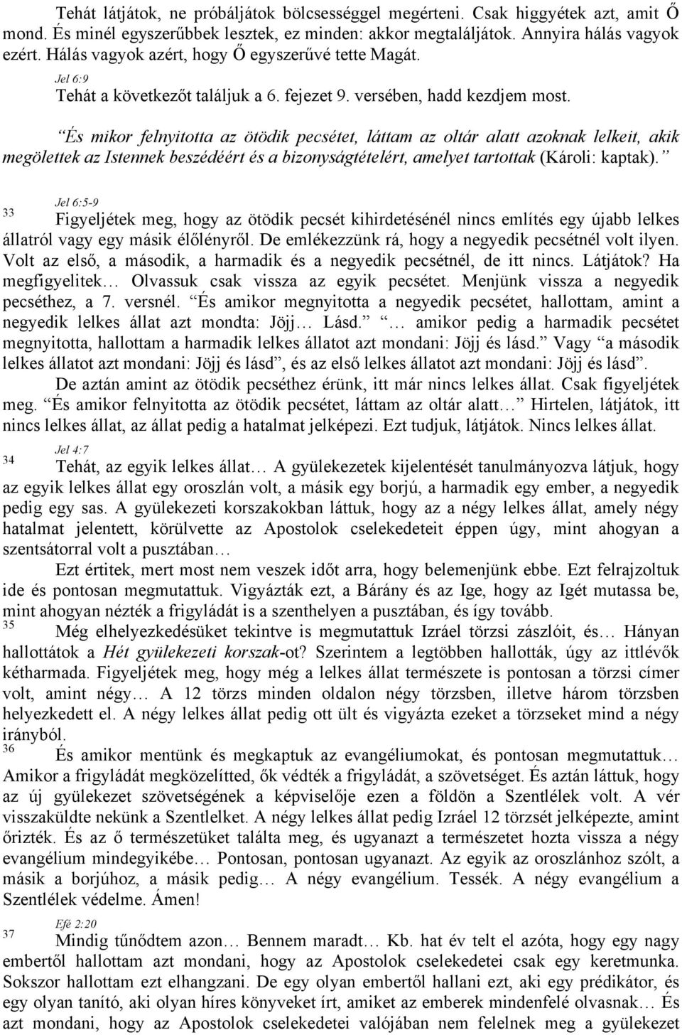 És mikor felnyitotta az ötödik pecsétet, láttam az oltár alatt azoknak lelkeit, akik megölettek az Istennek beszédéért és a bizonyságtételért, amelyet tartottak (Károli: kaptak).