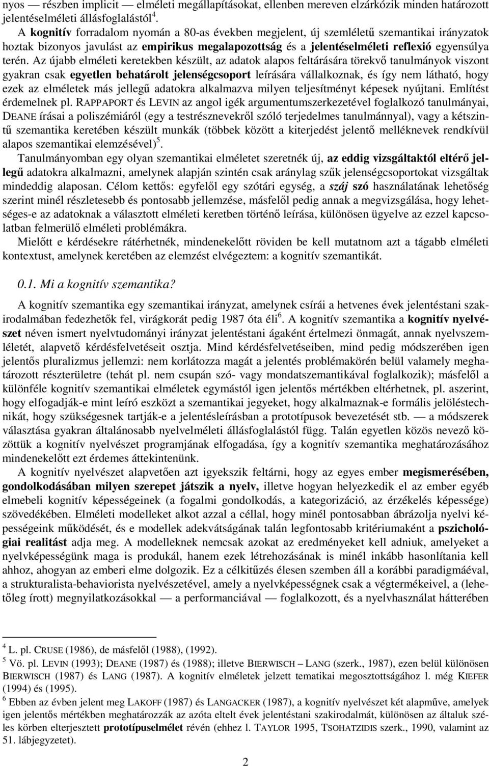 Az újabb elméleti keretekben készült, az adatok alapos feltárására törekv tanulmányok viszont gyakran csak egyetlen behatárolt jelenségcsoport leírására vállalkoznak, és így nem látható, hogy ezek az