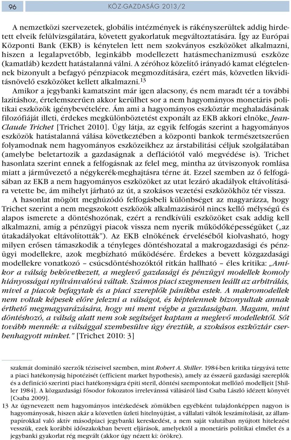 válni. A zéróhoz közelítő irányadó kamat elégtelennek bizonyult a befagyó pénzpiacok megmozdítására, ezért más, közvetlen likviditásnövelő eszközöket kellett alkalmazni.