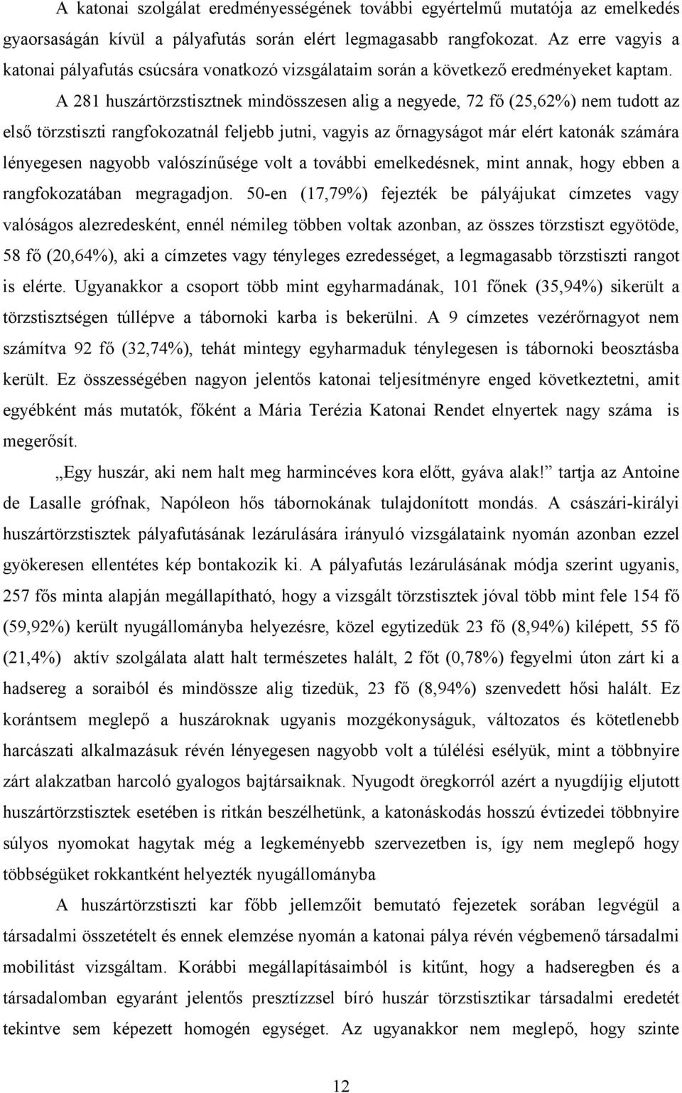 A 281 huszártörzstisztnek mindösszesen alig a negyede, 72 fő (25,62%) nem tudott az első törzstiszti rangfokozatnál feljebb jutni, vagyis az őrnagyságot már elért katonák számára lényegesen nagyobb