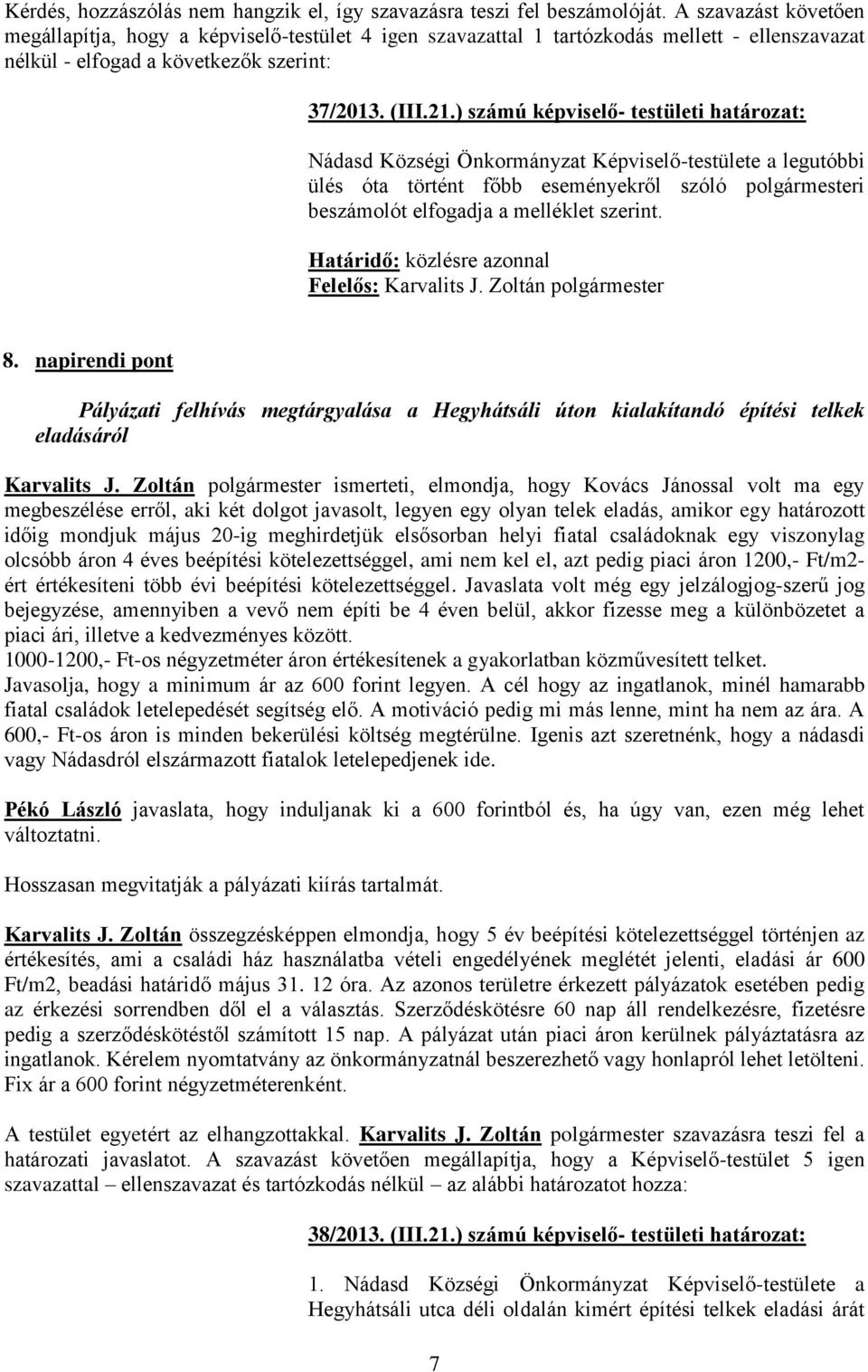 ) számú képviselő- testületi határozat: Nádasd Községi Önkormányzat Képviselő-testülete a legutóbbi ülés óta történt főbb eseményekről szóló polgármesteri beszámolót elfogadja a melléklet szerint. 8.