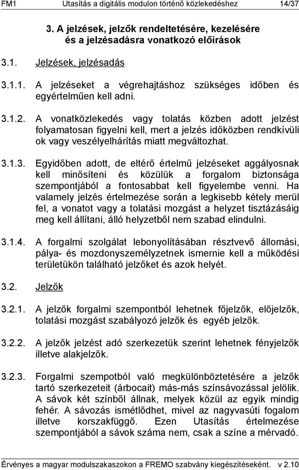 Ha valamely jelzés értelmezése során a legkisebb kétely merül fel, a vonatot vagy a tolatási mozgást a helyzet tisztázásáig meg kell állítani, álló helyzetből nem szabad elindulni. 3.1.4.