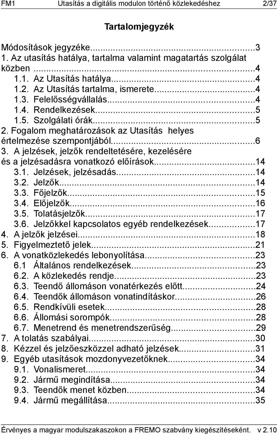 A jelzések, jelzők rendeltetésére, kezelésére és a jelzésadásra vonatkozó előírások...14 3.1. Jelzések, jelzésadás...14 3.2. Jelzők...14 3.3. Főjelzők...15 3.4. Előjelzők...16 3.5. Tolatásjelzők...17 3.