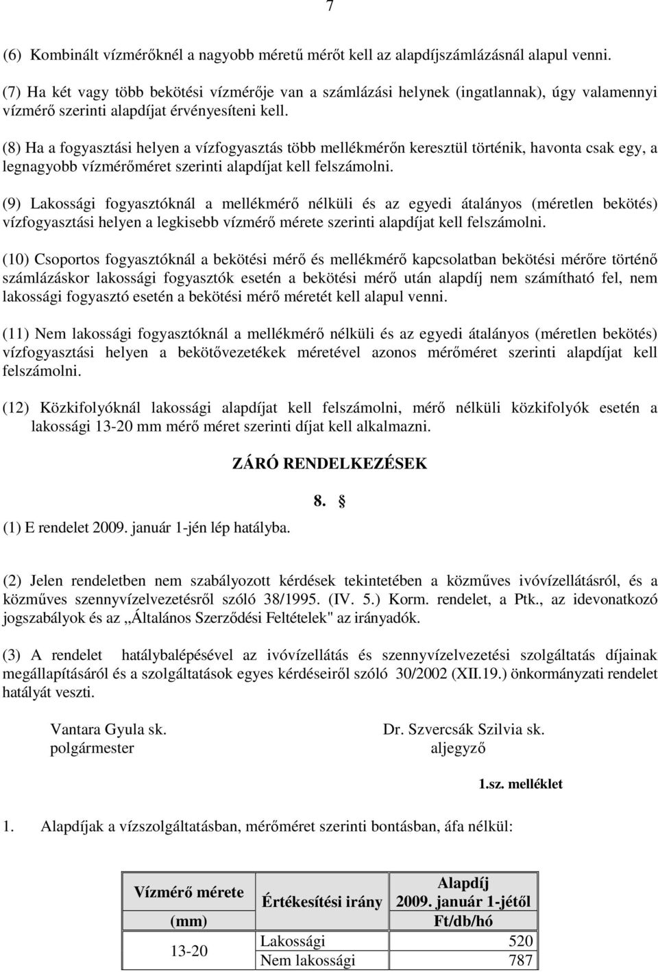 (8) Ha a fogyasztási helyen a vízfogyasztás több mellékmérın keresztül történik, havonta csak egy, a legnagyobb vízmérıméret szerinti alapdíjat kell felszámolni.