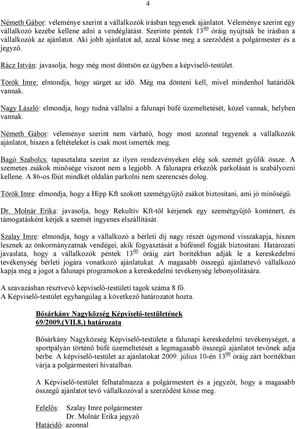 Rácz István: javasolja, hogy még most döntsön ez ügyben a képviselő-testület. Török Imre: elmondja, hogy sürget az idő. Még ma dönteni kell, mivel mindenhol határidők vannak.