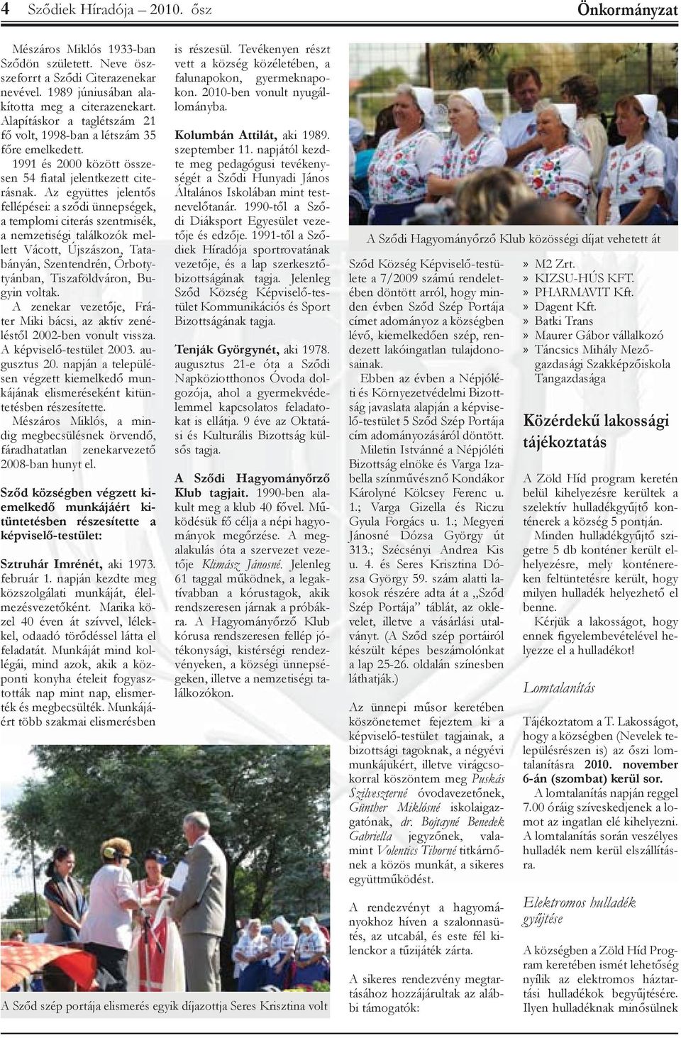 Az együttes jelentős fellépései: a sződi ünnepségek, a templomi citerás szentmisék, a nemzetiségi találkozók mellett Vácott, Újszászon, Tatabányán, Szentendrén, Őrbotytyánban, Tiszaföldváron, Bugyin